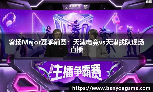 客场Major赛季前赛：天津电竞vs天津战队现场直播